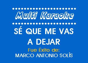 OOOOO OOOOOOOOOOOOOOOO.

AWE? mime

..... OOOOOOOOOOOOOOOOO

5E QUE ME VAs
A DEJAR

Fue Exito dez '
MARCO ANTONIO SOLIS