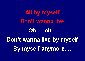 Oh.... oh...

Don't wanna live by myself

By myself anymore....