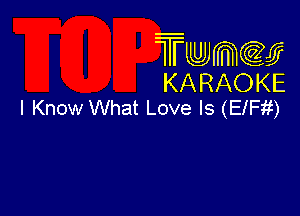 Twmcw
KARAOKE
I Know What Love Is (ElFii)