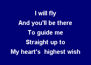 I will fly
And you'll be there

To guide me
Straight up to
My heart's highest wish