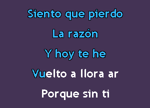 Siento que pierdo

La razc'm
Y hoy te he

Vuelto a llora ar

Porque sin ti