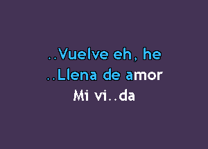 ..Vuelve eh, he

..Llena de amor
Mi v1..da