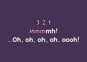 321

Mmmmh!
..Oh, oh, oh, oh, oooh!