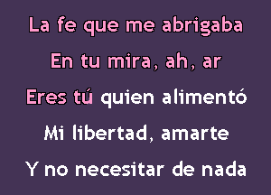 La fe que me abrigaba
En tu mira, ah, ar
Eres tu quien alimentc')
Mi libertad, amarte

Y no necesitar de nada