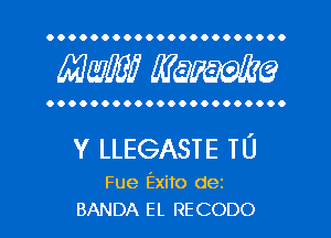 OOOOOOOOOOOOOOOOOOOOOO

MW? WQWQ

OOOOOOOOOOOOOOOOOOOOOO

Y LLEGASTE TU

Fue Exito dez
BANDA EL RECODO