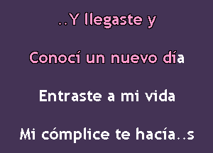 ..Y llegaste y

Conoci un nuevo dia
Entraste a mi Vida

Mi cdmplice te hacia..s