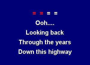 Ooh....
Looking back

Through the years

Down this highway