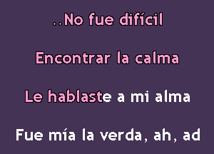 ..No fue dificil
Encontrar la calma

Le hablaste a mi alma

Fue mia la verda, ah, ad