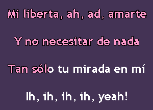 Mi liberta, ah, ad, amarte
Y no necesitar de nada

Tan sdlo tu mirada en mi

Ih,ih,1'h,ih, yeah!
