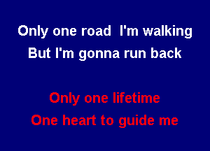 Only one road I'm walking
But I'm gonna run back