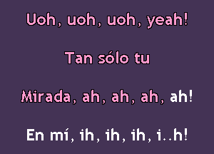 Uoh, uoh, uoh, yeah!

Tan sblo tu

Mirada, ah, ah, ah, ah!

En mi,ih,ih,ih,i..h!