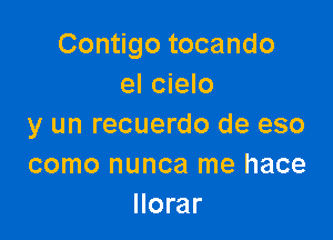 Contigo tocando
el cielo

y un recuerdo de eso
como nunca me hace
llorar