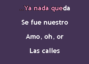 ..Ya nada queda

Se fue nuestro
Arno, oh, or

Las calles
