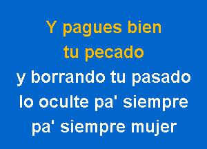 Y pagues bien
tu pecado

y borrando tu pasado
lo oculte pa' siempre
pa' siempre mujer