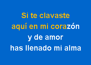 Si te clavaste
aqui en mi coraz6n

y de amor
has Ilenado mi alma