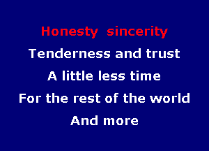 Tenderness and trust

A little less time

For the rest of the world

And more
