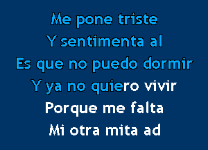 Me pone triste
Y sentimenta al
Es que no puedo dormir

Y ya no quiero vivir
Porque me falta
Mi otra mita ad