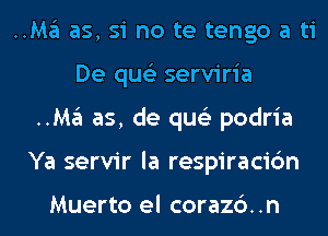 ..Ma as, si no te tengo a ti
De qus'z serviria

..Ma as, de qus'z podria

Ya servir la respiracic'm

Muerto el corazc')..n