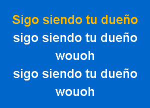 Sigo siendo tu duerio
sigo siendo tu duerio

wouoh
sigo siendo tu duerio
wouoh