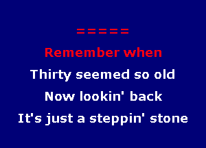 Thirty seemed so old

Now Iookin' back

It's just a steppin' stone