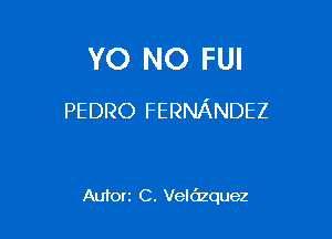 YO NO FUI

PEDRO FERNANDEZ

Autorr C. Veldzquez