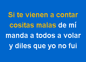 Si te vienen a contar
cositas malas de mi

manda a todos a volar
y diles que yo no fui