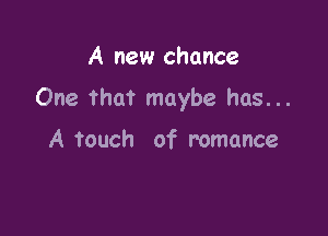 A new chance

One that maybe has...

A touch of romance