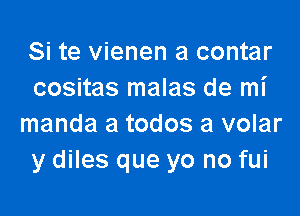 Si te vienen a contar
cositas malas de mi

manda a todos a volar
y diles que yo no fui