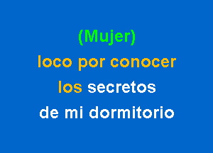 (Mujer)
loco por conocer

los secretos
de mi dormitorio