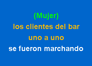 (Mujer)
los clientes del bar

uno a uno
se fueron marchando