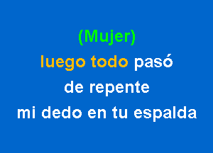 (M ujer)
Iuego todo pasd

de repente
mi dedo en tu espalda