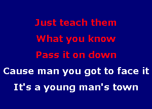 Cause man you got to face it

It's a young man's town