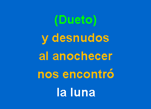 (Dueto)
y desnudos

alanochecer
nos encontr6
la luna
