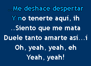 ..Me deshace despertar
Y no tenerte aqui, ih
..Siento que me mata

Duele tanto amarte asi...i
Oh, yeah, yeah, eh
Yeah, yeah!
