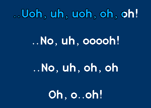 HUoh,uh,uoh,oh,oh!

No,uh,ooooh!

No,uh,oh,oh

0h,onoh!