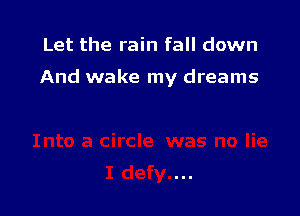 Let the rain fall down

And wake my dreams