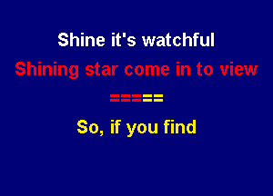 Shine it's watchful

So, if you find