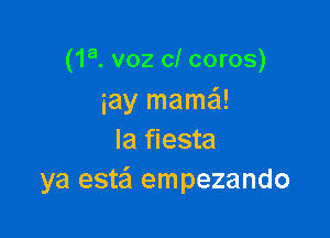 (1a. v02 0! coros)
iay mamaSI!

Ia fiesta
ya estei empezando