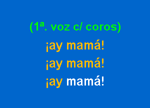 (1a. v02 0! coros)
iay mamaSI!

iay mama!
iay mama!