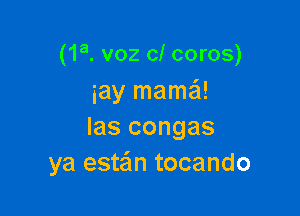 (1a. v02 0! coros)
iay mamaSI!

Ias congas
ya estain tocando