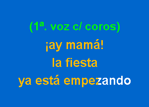 (1a. v02 0! coros)
iay mamaSI!

Ia fiesta
ya estei empezando