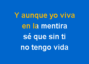 Y aunque yo viva
en la mentira

3 que sin ti
no tengo Vida