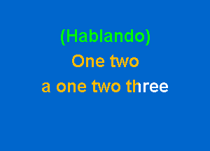 (Hablando)
One two

a one two three