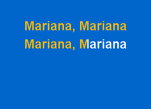 Mariana, Mariana
Mariana, Mariana