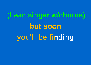 (Lead singer wichorus)
butsoon

you'll be finding