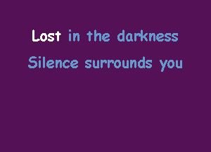 Lost in the darkness

Silence surrounds you