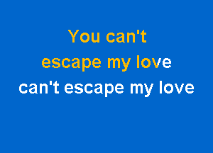 You can't
escape my love

can't escape my love
