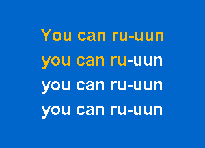 You can ru-uun
you can ru-uun

you can ru-uun
you can ru-uun