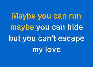Maybe you can run
maybe you can hide

but you can't escape
my love