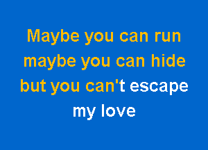 Maybe you can run
maybe you can hide

but you can't escape
my love